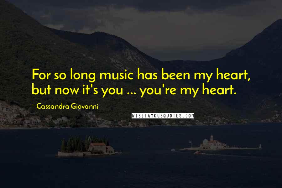 Cassandra Giovanni Quotes: For so long music has been my heart, but now it's you ... you're my heart.