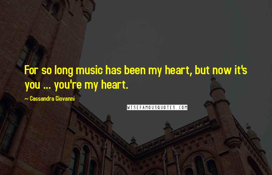 Cassandra Giovanni Quotes: For so long music has been my heart, but now it's you ... you're my heart.