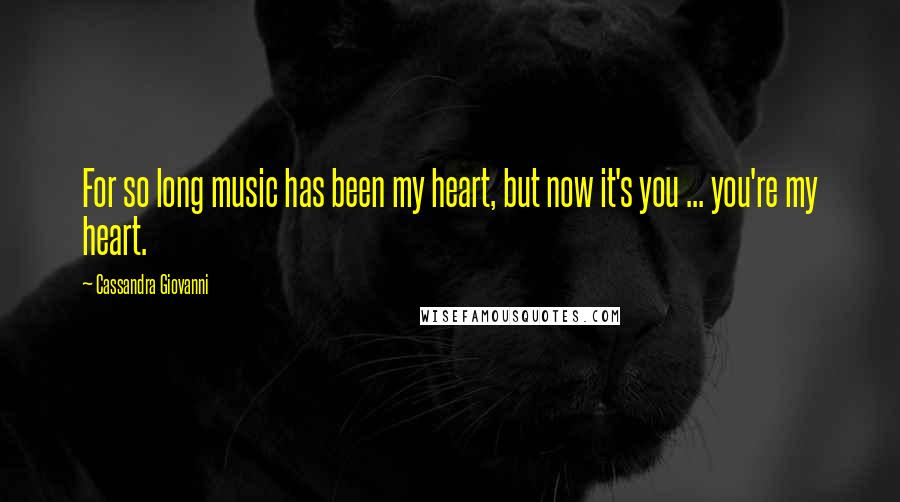 Cassandra Giovanni Quotes: For so long music has been my heart, but now it's you ... you're my heart.