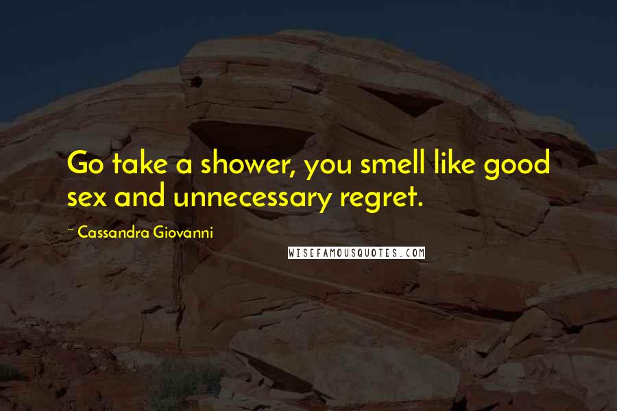 Cassandra Giovanni Quotes: Go take a shower, you smell like good sex and unnecessary regret.