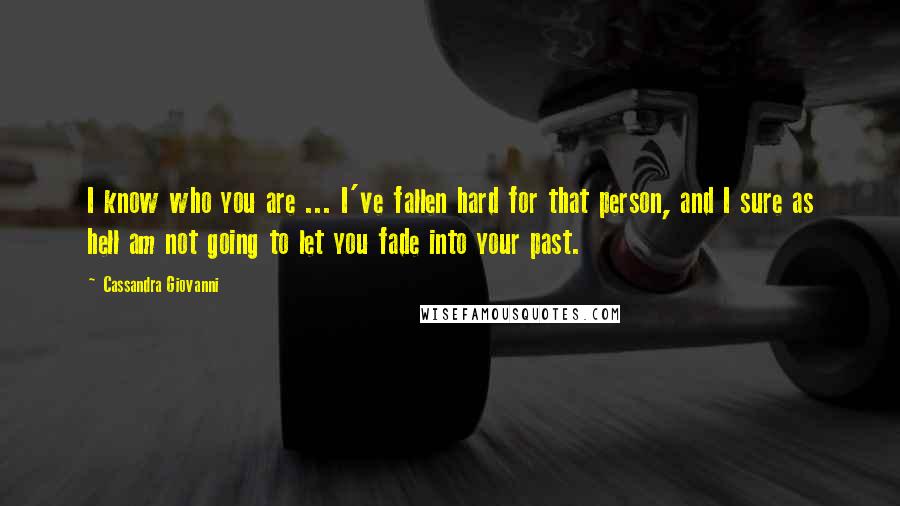 Cassandra Giovanni Quotes: I know who you are ... I've fallen hard for that person, and I sure as hell am not going to let you fade into your past.