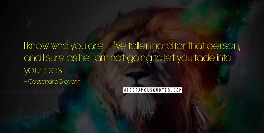 Cassandra Giovanni Quotes: I know who you are ... I've fallen hard for that person, and I sure as hell am not going to let you fade into your past.