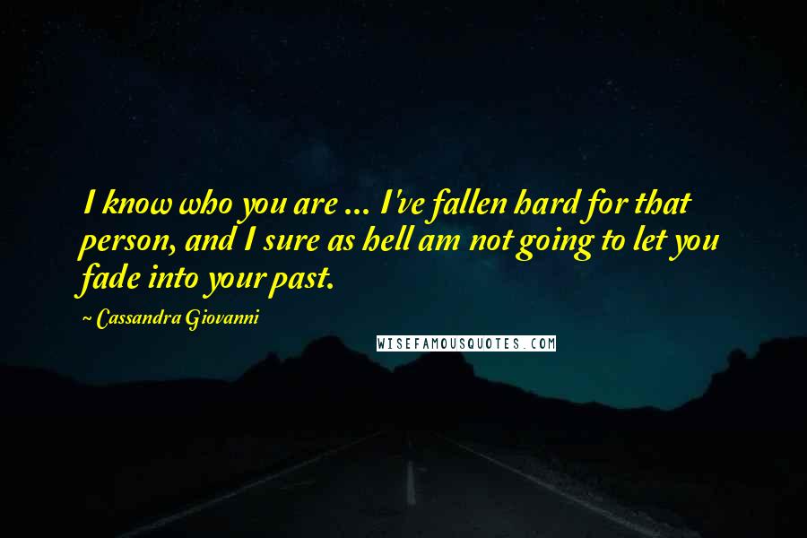 Cassandra Giovanni Quotes: I know who you are ... I've fallen hard for that person, and I sure as hell am not going to let you fade into your past.