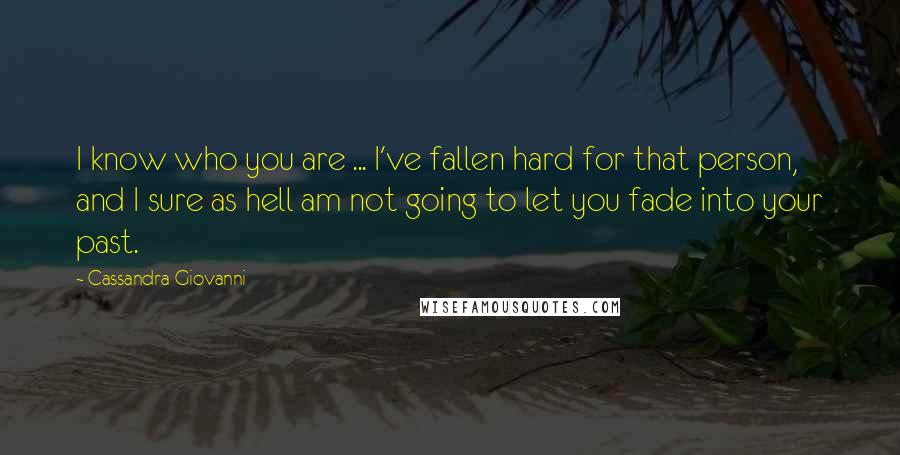 Cassandra Giovanni Quotes: I know who you are ... I've fallen hard for that person, and I sure as hell am not going to let you fade into your past.