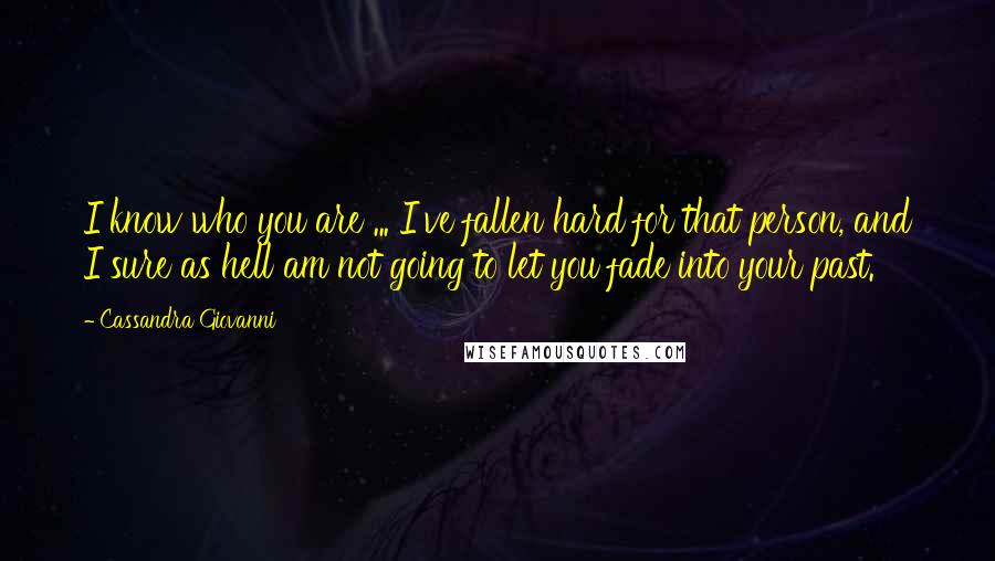 Cassandra Giovanni Quotes: I know who you are ... I've fallen hard for that person, and I sure as hell am not going to let you fade into your past.