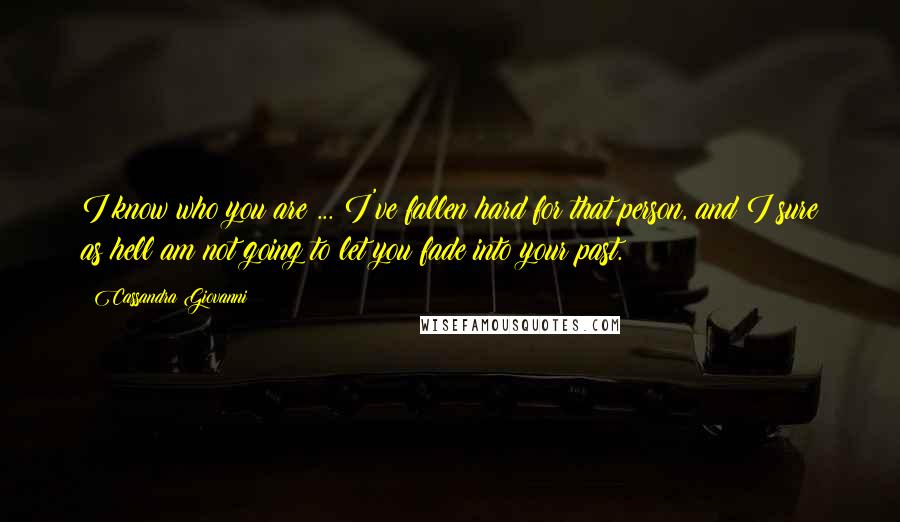 Cassandra Giovanni Quotes: I know who you are ... I've fallen hard for that person, and I sure as hell am not going to let you fade into your past.