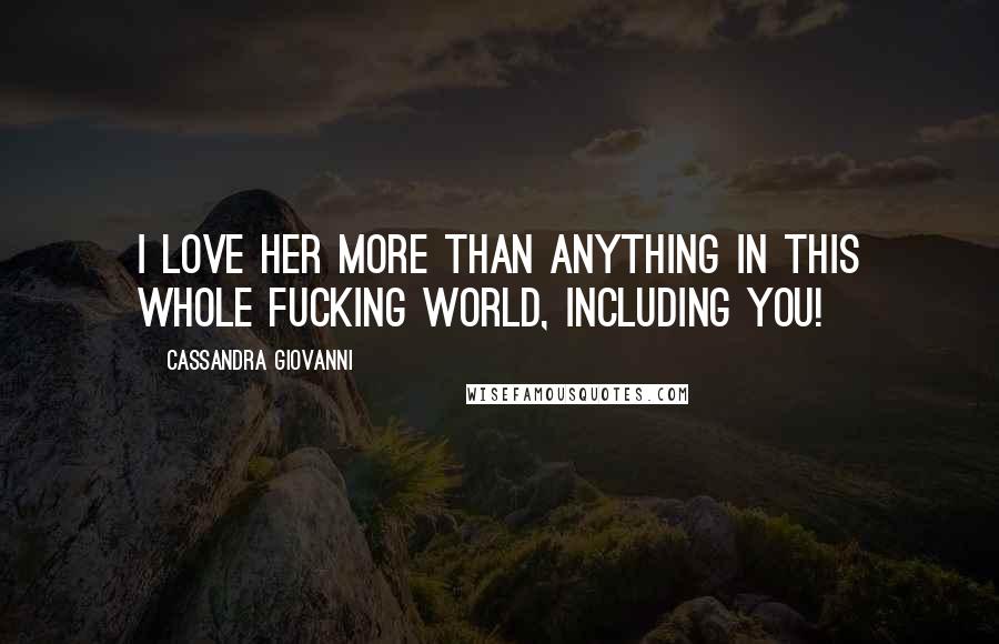 Cassandra Giovanni Quotes: I love her more than anything in this whole fucking world, including you!