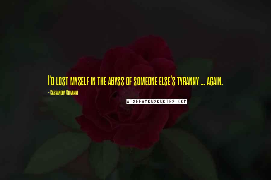 Cassandra Giovanni Quotes: I'd lost myself in the abyss of someone else's tyranny ... again.