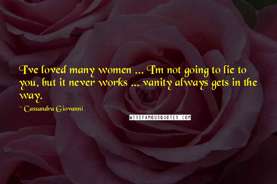 Cassandra Giovanni Quotes: I've loved many women ... I'm not going to lie to you, but it never works ... vanity always gets in the way.