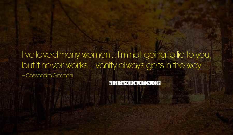 Cassandra Giovanni Quotes: I've loved many women ... I'm not going to lie to you, but it never works ... vanity always gets in the way.