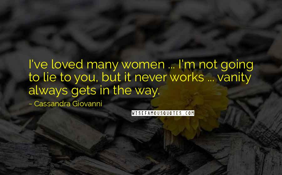 Cassandra Giovanni Quotes: I've loved many women ... I'm not going to lie to you, but it never works ... vanity always gets in the way.