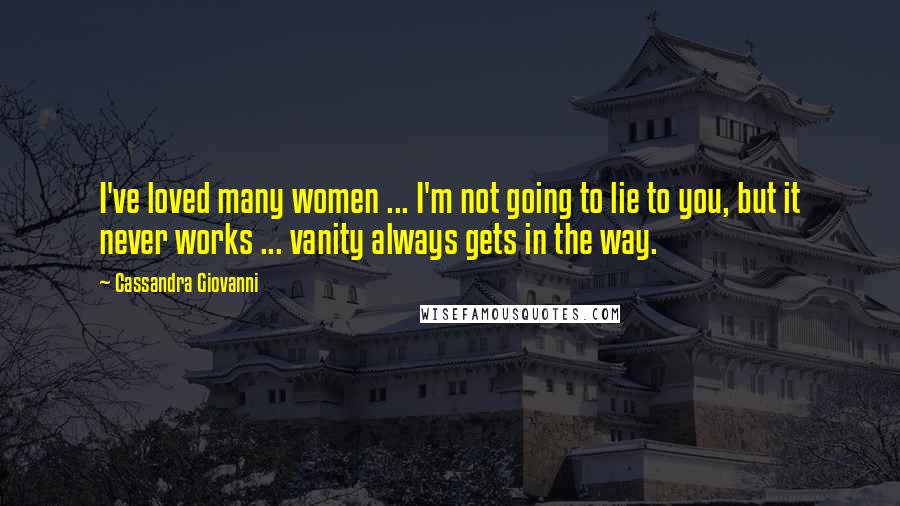 Cassandra Giovanni Quotes: I've loved many women ... I'm not going to lie to you, but it never works ... vanity always gets in the way.