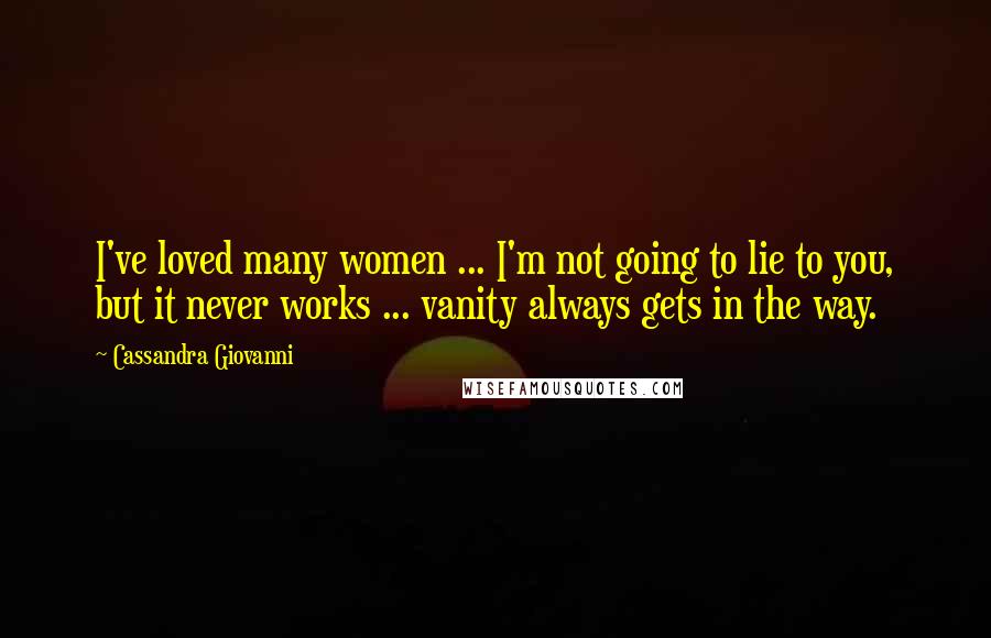 Cassandra Giovanni Quotes: I've loved many women ... I'm not going to lie to you, but it never works ... vanity always gets in the way.