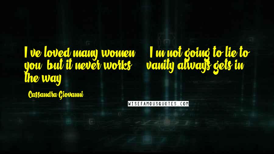 Cassandra Giovanni Quotes: I've loved many women ... I'm not going to lie to you, but it never works ... vanity always gets in the way.