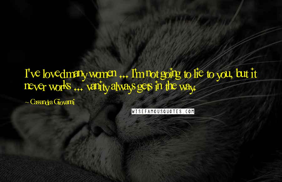 Cassandra Giovanni Quotes: I've loved many women ... I'm not going to lie to you, but it never works ... vanity always gets in the way.