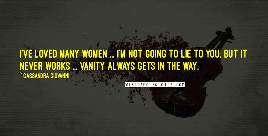 Cassandra Giovanni Quotes: I've loved many women ... I'm not going to lie to you, but it never works ... vanity always gets in the way.