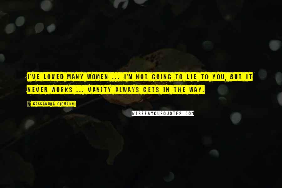 Cassandra Giovanni Quotes: I've loved many women ... I'm not going to lie to you, but it never works ... vanity always gets in the way.