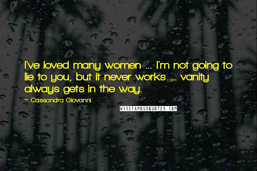 Cassandra Giovanni Quotes: I've loved many women ... I'm not going to lie to you, but it never works ... vanity always gets in the way.