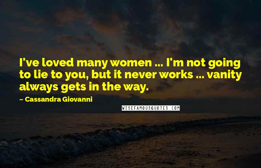 Cassandra Giovanni Quotes: I've loved many women ... I'm not going to lie to you, but it never works ... vanity always gets in the way.