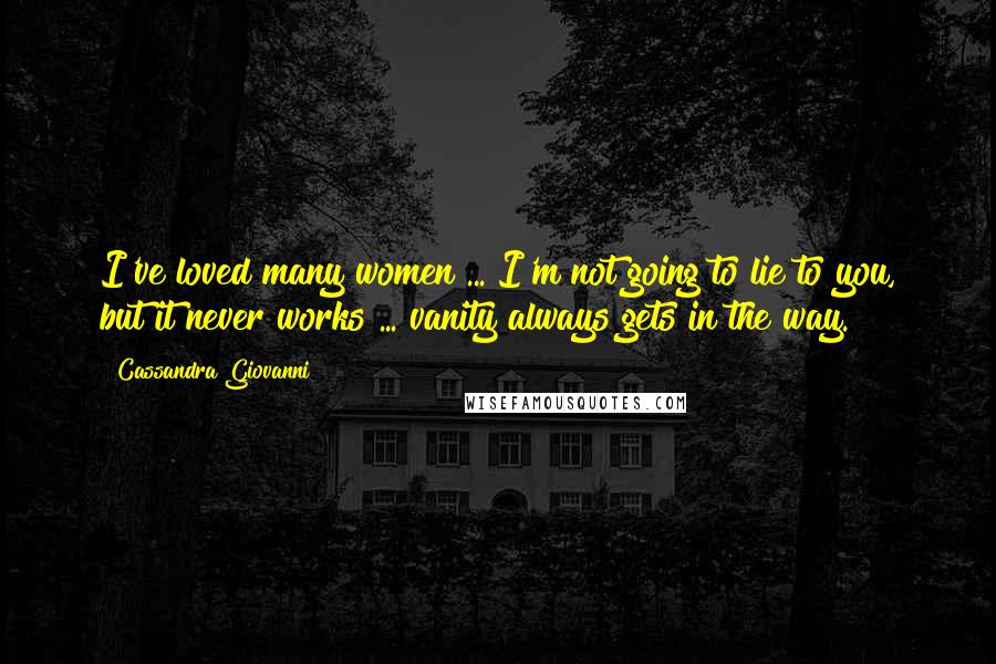 Cassandra Giovanni Quotes: I've loved many women ... I'm not going to lie to you, but it never works ... vanity always gets in the way.