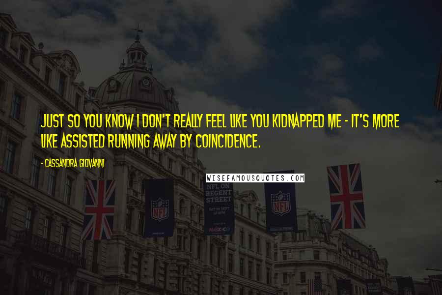 Cassandra Giovanni Quotes: Just so you know I don't really feel like you kidnapped me - it's more like assisted running away by coincidence.