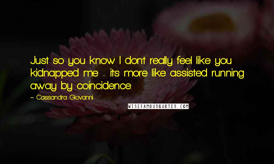 Cassandra Giovanni Quotes: Just so you know I don't really feel like you kidnapped me - it's more like assisted running away by coincidence.