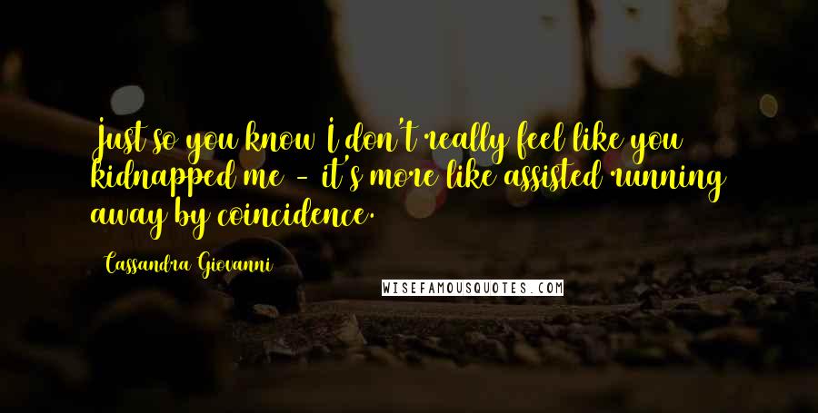 Cassandra Giovanni Quotes: Just so you know I don't really feel like you kidnapped me - it's more like assisted running away by coincidence.