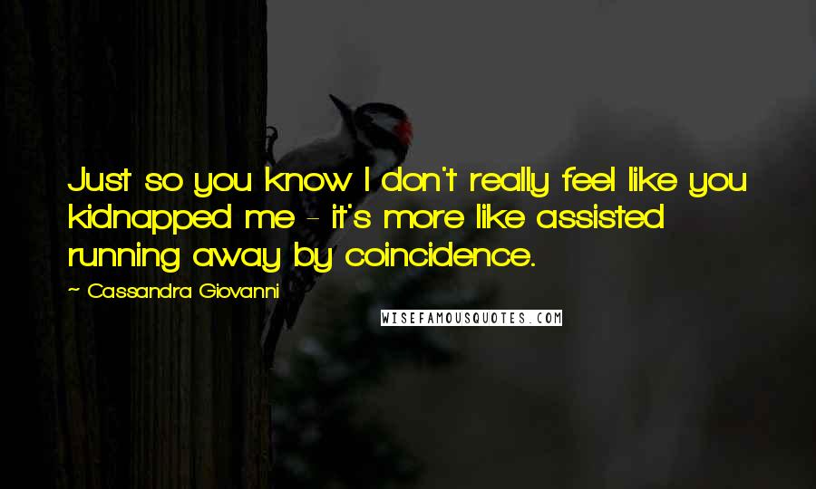 Cassandra Giovanni Quotes: Just so you know I don't really feel like you kidnapped me - it's more like assisted running away by coincidence.