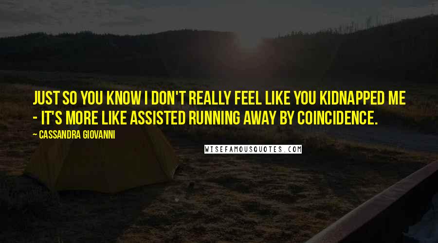 Cassandra Giovanni Quotes: Just so you know I don't really feel like you kidnapped me - it's more like assisted running away by coincidence.