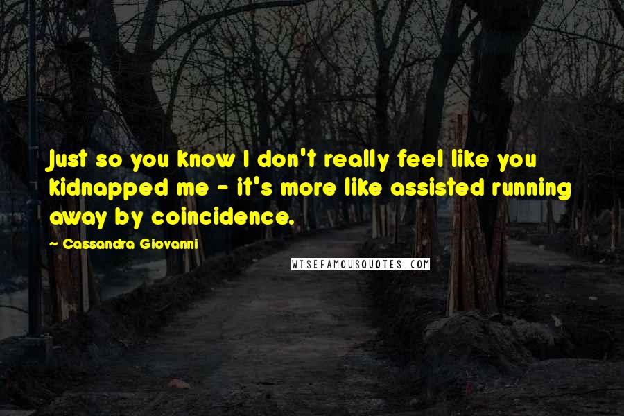 Cassandra Giovanni Quotes: Just so you know I don't really feel like you kidnapped me - it's more like assisted running away by coincidence.