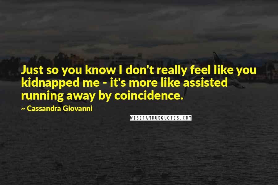 Cassandra Giovanni Quotes: Just so you know I don't really feel like you kidnapped me - it's more like assisted running away by coincidence.