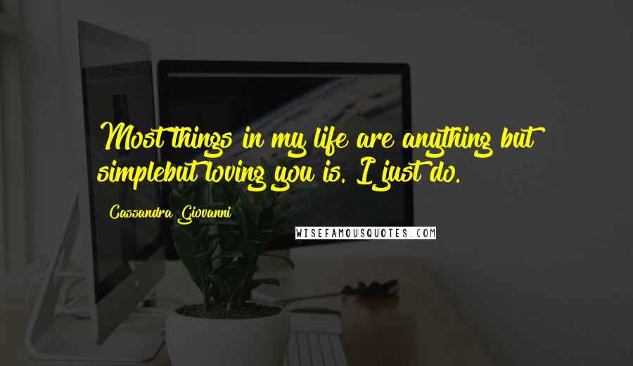 Cassandra Giovanni Quotes: Most things in my life are anything but simplebut loving you is. I just do.