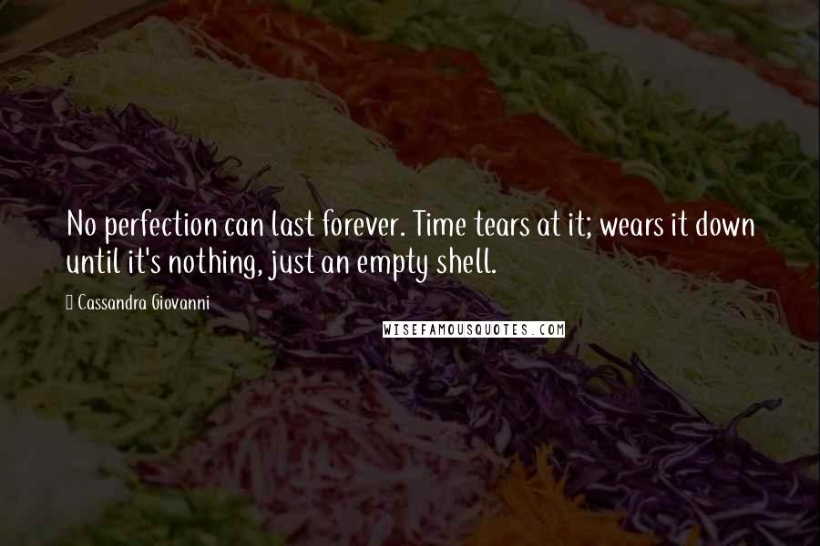 Cassandra Giovanni Quotes: No perfection can last forever. Time tears at it; wears it down until it's nothing, just an empty shell.