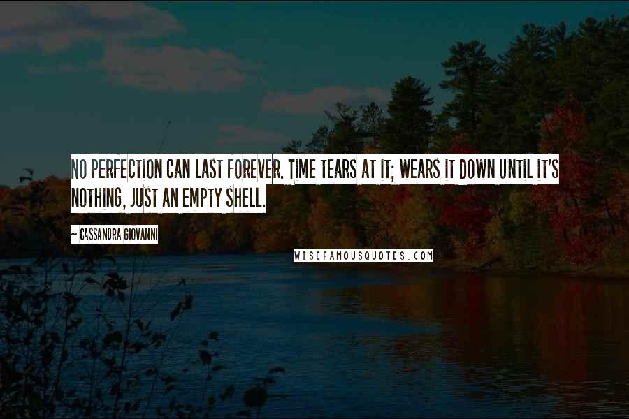 Cassandra Giovanni Quotes: No perfection can last forever. Time tears at it; wears it down until it's nothing, just an empty shell.