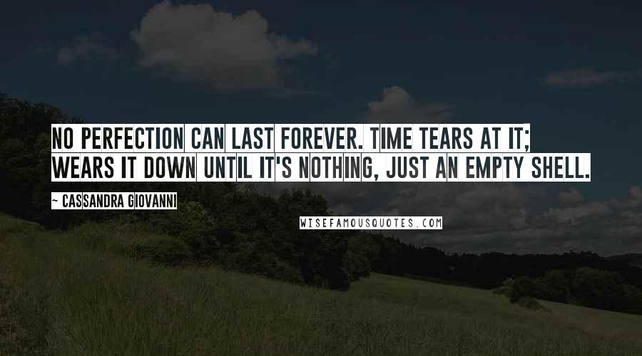 Cassandra Giovanni Quotes: No perfection can last forever. Time tears at it; wears it down until it's nothing, just an empty shell.