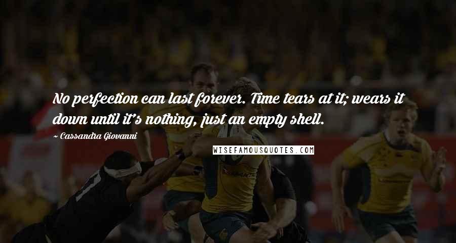 Cassandra Giovanni Quotes: No perfection can last forever. Time tears at it; wears it down until it's nothing, just an empty shell.
