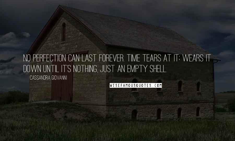 Cassandra Giovanni Quotes: No perfection can last forever. Time tears at it; wears it down until it's nothing, just an empty shell.