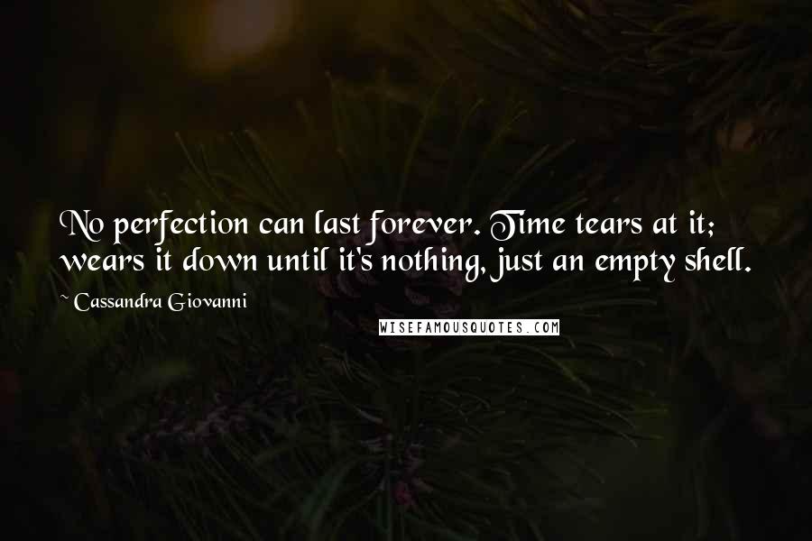 Cassandra Giovanni Quotes: No perfection can last forever. Time tears at it; wears it down until it's nothing, just an empty shell.