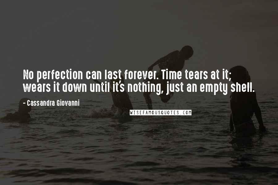 Cassandra Giovanni Quotes: No perfection can last forever. Time tears at it; wears it down until it's nothing, just an empty shell.