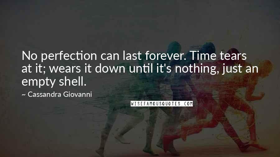 Cassandra Giovanni Quotes: No perfection can last forever. Time tears at it; wears it down until it's nothing, just an empty shell.