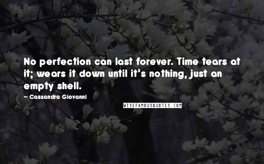 Cassandra Giovanni Quotes: No perfection can last forever. Time tears at it; wears it down until it's nothing, just an empty shell.