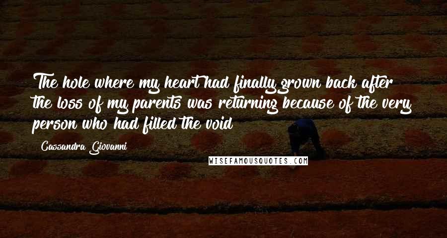 Cassandra Giovanni Quotes: The hole where my heart had finally grown back after the loss of my parents was returning because of the very person who had filled the void