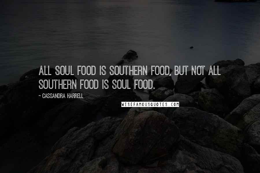 Cassandra Harrell Quotes: All soul food is southern food, but not all southern food is soul food.