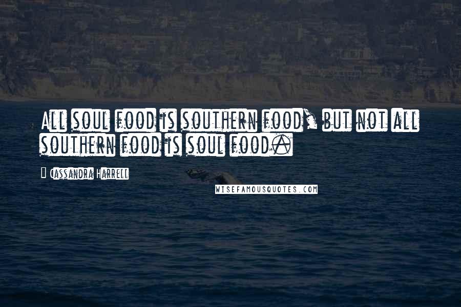 Cassandra Harrell Quotes: All soul food is southern food, but not all southern food is soul food.