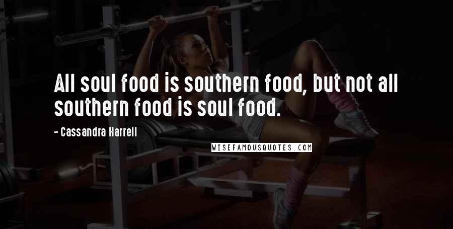 Cassandra Harrell Quotes: All soul food is southern food, but not all southern food is soul food.