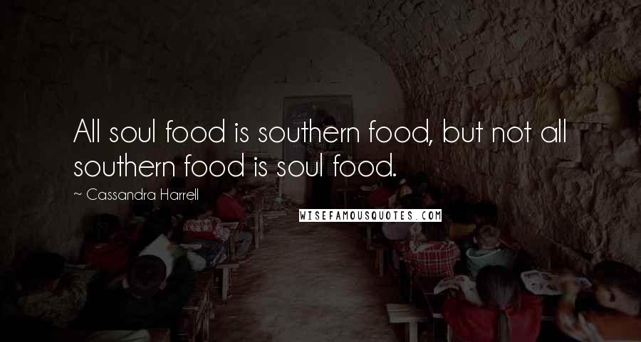 Cassandra Harrell Quotes: All soul food is southern food, but not all southern food is soul food.