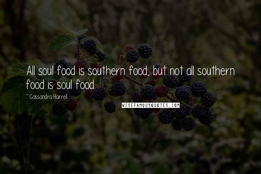 Cassandra Harrell Quotes: All soul food is southern food, but not all southern food is soul food.