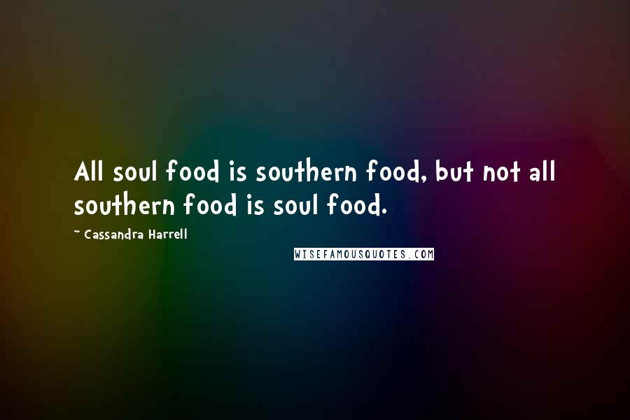 Cassandra Harrell Quotes: All soul food is southern food, but not all southern food is soul food.