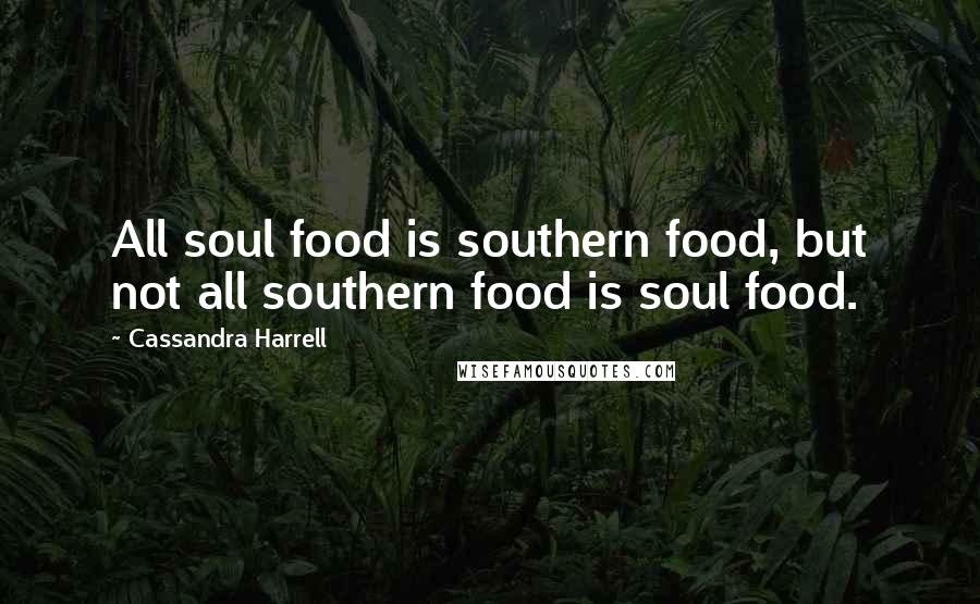 Cassandra Harrell Quotes: All soul food is southern food, but not all southern food is soul food.