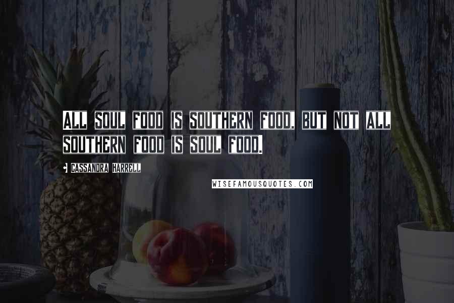 Cassandra Harrell Quotes: All soul food is southern food, but not all southern food is soul food.